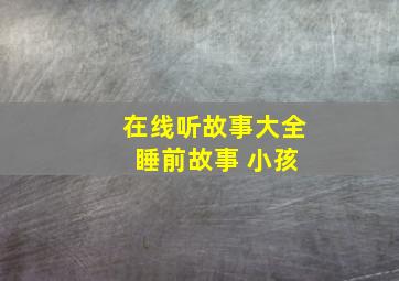 在线听故事大全 睡前故事 小孩